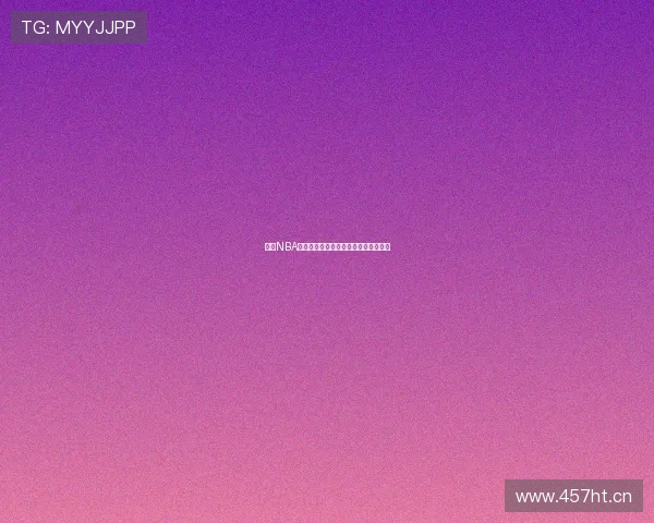 嗨球NBA精彩赛事直播全程回放与赛况分析推荐